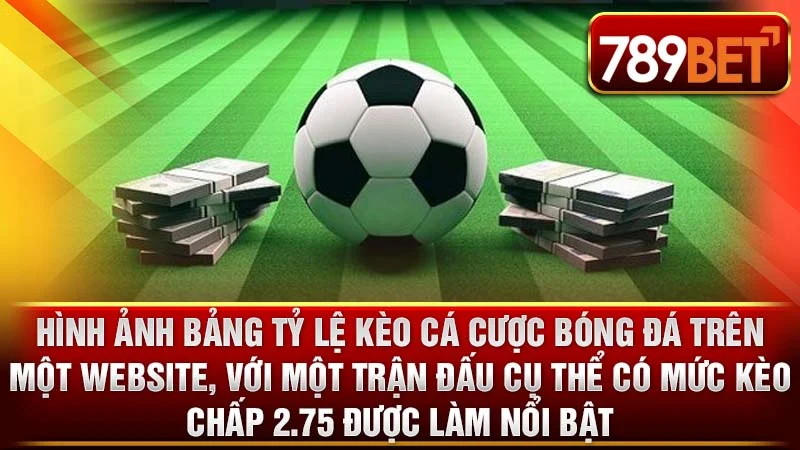 Hình ảnh bảng tỷ lệ kèo cá cược bóng đá trên một website, với một trận đấu cụ thể có mức kèo chấp 2.75 được làm nổi bật.