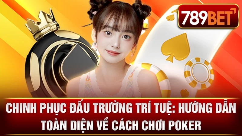 Chinh Phục Đấu Trường Trí Tuệ: Hướng Dẫn Toàn Diện Về Cách Chơi Poker
