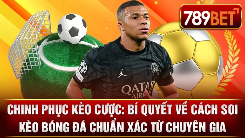 Chinh Phục Kèo Cược: Bí Quyết Về Cách Soi Kèo Bóng Đá Chuẩn Xác Từ Chuyên Gia
