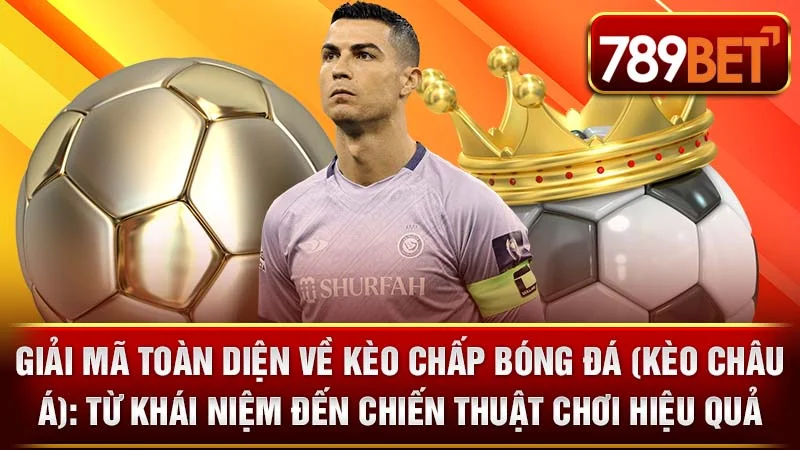 Giải Mã Toàn Diện Về Kèo Chấp Bóng Đá (Kèo Châu Á): Từ Khái Niệm Đến Chiến Thuật Chơi Hiệu Quả