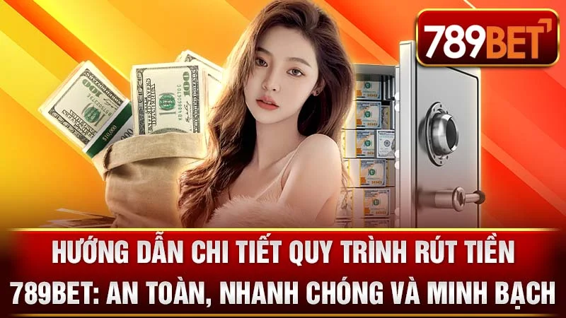 Hướng Dẫn Chi Tiết Quy Trình Rút Tiền 789BET: An Toàn, Nhanh Chóng và Minh Bạch