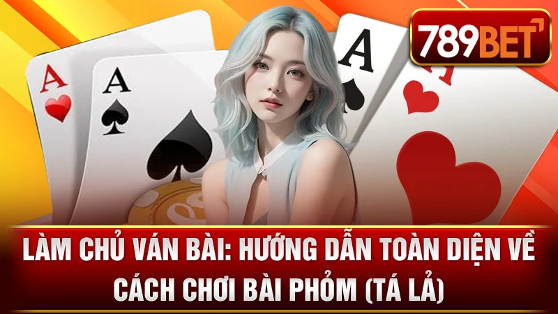 Làm Chủ Ván Bài: Hướng Dẫn Toàn Diện Về Cách Chơi Bài Phỏm (Tá Lả)