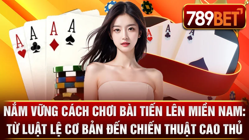 Nắm Vững Cách Chơi Bài Tiến Lên Miền Nam: Từ Luật Lệ Cơ Bản Đến Chiến Thuật Cao Thủ